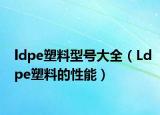 ldpe塑料型号大全（Ldpe塑料的性能）