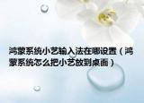 鸿蒙系统小艺输入法在哪设置（鸿蒙系统怎么把小艺放到桌面）