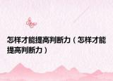 怎样才能提高判断力（怎样才能提高判断力）