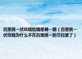 百里挑一伏玟晓结婚是哪一期（百里挑一伏玟晓为什么不在百里挑一的节目里了）