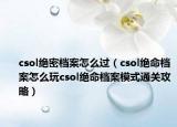 csol绝密档案怎么过（csol绝命档案怎么玩csol绝命档案模式通关攻略）