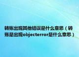 转账出现其他错误是什么意思（转账是出现objecterror是什么意思）