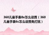 360儿童手表8x怎么设置（360儿童手表6c怎么设置免打扰）