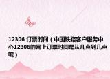 12306 订票时间（中国铁路客户服务中心12306的网上订票时间是从几点到几点呢）