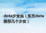 dota少女当（东方dota推荐几个少女）