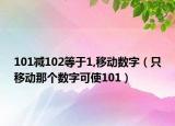 101减102等于1,移动数字（只移动那个数字可使101）