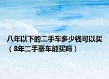 八年以下的二手车多少钱可以买（8年二手豪车能买吗）