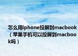 怎么用iphone投屏到macbook（苹果手机可以投屏到macbook吗）