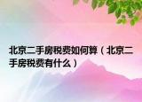 北京二手房税费如何算（北京二手房税费有什么）