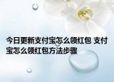 今日更新支付宝怎么领红包 支付宝怎么领红包方法步骤