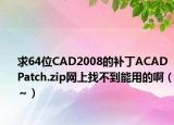 求64位CAD2008的补丁ACADPatch.zip网上找不到能用的啊（～）