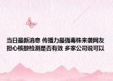 当日最新消息 传播力最强毒株来袭网友担心核酸检测是否有效 多家公司说可以