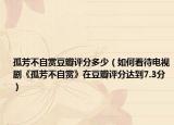 孤芳不自赏豆瓣评分多少（如何看待电视剧《孤芳不自赏》在豆瓣评分达到7.3分）