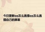 今日更新qq怎么直播qq怎么直播自己的屏幕