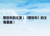 那些年的主演（《那些年》的主角是谁）