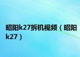 昭阳k27拆机视频（昭阳k27）