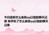 今日更新怎么查找qq以前的聊天记录 换手机了怎么查找qq以前的聊天记录