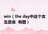 win（the day中这个女生是谁  有图）
