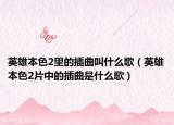 英雄本色2里的插曲叫什么歌（英雄本色2片中的插曲是什么歌）