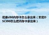 尼康d90内存卡怎么拿出来（索尼DSCt90怎么把内存卡拿出来）