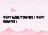 本命年结婚好吗属鸡的（本命年结婚好吗）