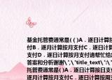 基金托管费通常是(（)A．逐日计算按日支付B．逐月计算按月支付C．逐日计算按周支付D．逐日计算按月支付请帮忙给出正确答案和分析谢谢
