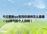 今日更新qq觉得你很帅怎么查看（qq帅气的个人说明）