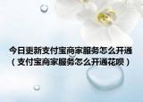 今日更新支付宝商家服务怎么开通（支付宝商家服务怎么开通花呗）