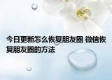 今日更新怎么恢复朋友圈 微信恢复朋友圈的方法