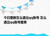 今日更新怎么退出qq账号 怎么退出qq账号登录