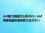 dnf魔力结晶怎么得2021（dnf荣耀结晶快速获取方法2021）
