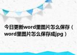 今日更新word里图片怎么保存（word里图片怎么保存成jpg）