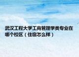 武汉工程大学工商管理学类专业在哪个校区（住宿怎么样）