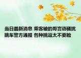 当日最新消息 乘客被的哥言语骚扰跳车警方通报 各种挑逗太不要脸