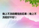 晚上不洗脸睡觉的后果（晚上不洗脸好不好）