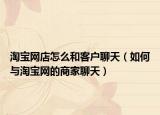 淘宝网店怎么和客户聊天（如何与淘宝网的商家聊天）