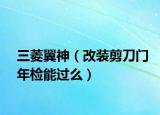 三菱翼神（改装剪刀门年检能过么）