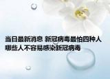 当日最新消息 新冠病毒最怕四种人 哪些人不容易感染新冠病毒