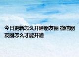 今日更新怎么开通朋友圈 微信朋友圈怎么才能开通