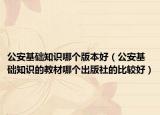 公安基础知识哪个版本好（公安基础知识的教材哪个出版社的比较好）
