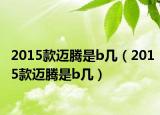 2015款迈腾是b几（2015款迈腾是b几）