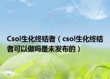 Csol生化终结者（csol生化终结者可以做吗是未发布的）