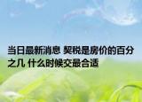 当日最新消息 契税是房价的百分之几 什么时候交最合适