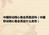 中国移动随心看会员靠谱吗（中国移动随心看会员是什么意思）