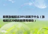 股票涨幅超过20%这属于什么（涨幅超过20倍的股票有哪些）