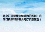 网上订机票预定和选购的区别（官网订机票和去哪儿网订机票区别）