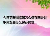 今日更新浏览器怎么保存网址谷歌浏览器怎么保存网址