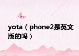 yota（phone2是英文版的吗）