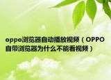 oppo浏览器自动播放视频（OPPO自带浏览器为什么不能看视频）