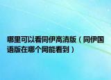 哪里可以看同伊高清版（同伊国语版在哪个网能看到）